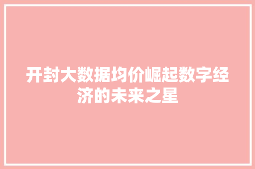 开封大数据均价崛起数字经济的未来之星