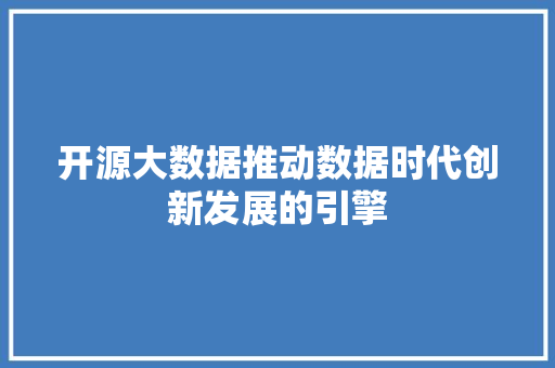 开源大数据推动数据时代创新发展的引擎