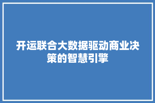 开运联合大数据驱动商业决策的智慧引擎