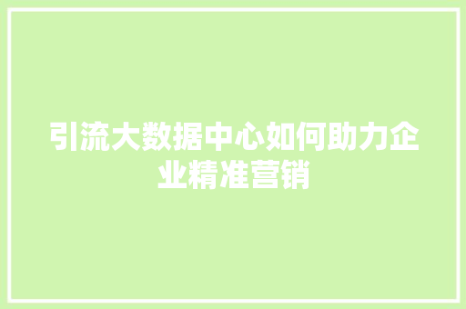 引流大数据中心如何助力企业精准营销