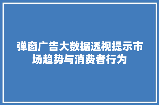弹窗广告大数据透视提示市场趋势与消费者行为