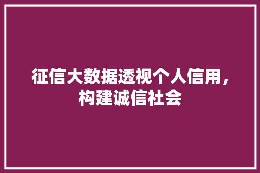 征信大数据透视个人信用，构建诚信社会