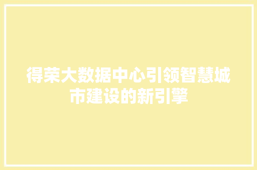 得荣大数据中心引领智慧城市建设的新引擎 得荣大数据中心引领智慧城市建设的新引擎