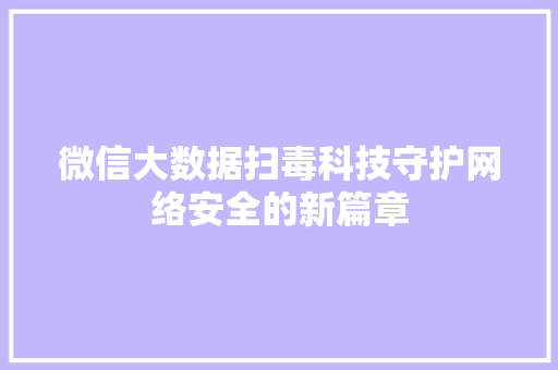 微信大数据扫毒科技守护网络安全的新篇章