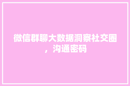 微信群聊大数据洞察社交圈，沟通密码