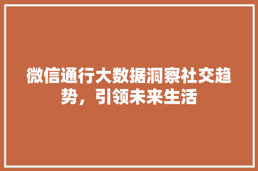 微信通行大数据洞察社交趋势，引领未来生活