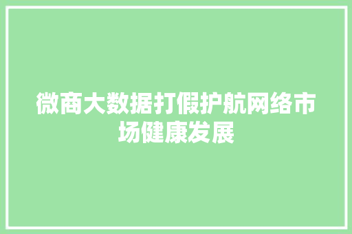微商大数据打假护航网络市场健康发展