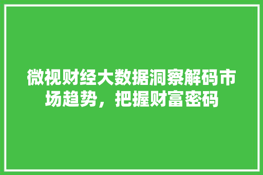 微视财经大数据洞察解码市场趋势，把握财富密码