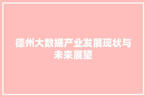 德州大数据产业发展现状与未来展望