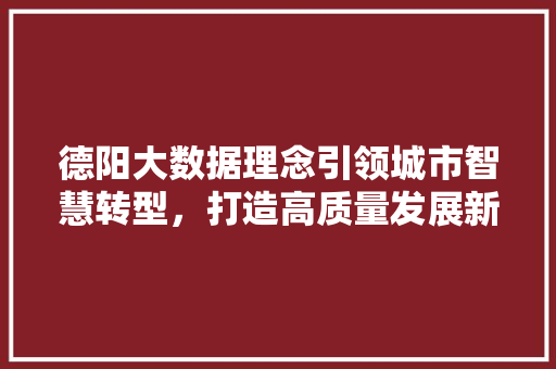 德阳大数据理念引领城市智慧转型,打造高质量发展新引擎 德阳大数据理念引领城市智慧转型,打造高质量发展新引擎