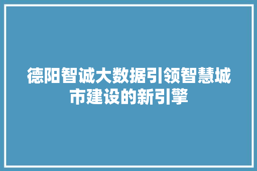 德阳智诚大数据引领智慧城市建设的新引擎 德阳智诚大数据引领智慧城市建设的新引擎