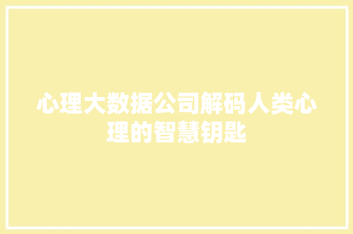心理大数据公司解码人类心理的智慧钥匙
