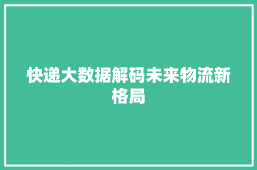 快递大数据解码未来物流新格局
