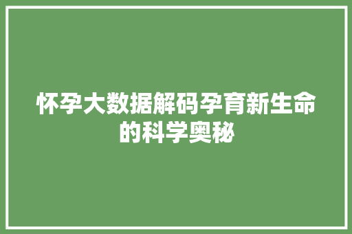 怀孕大数据解码孕育新生命的科学奥秘
