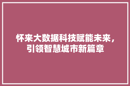 怀来大数据科技赋能未来，引领智慧城市新篇章