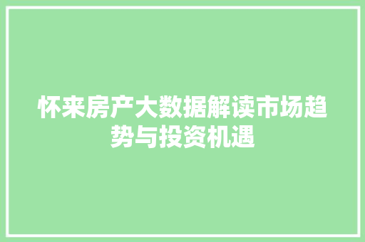 怀来房产大数据解读市场趋势与投资机遇 操作系统