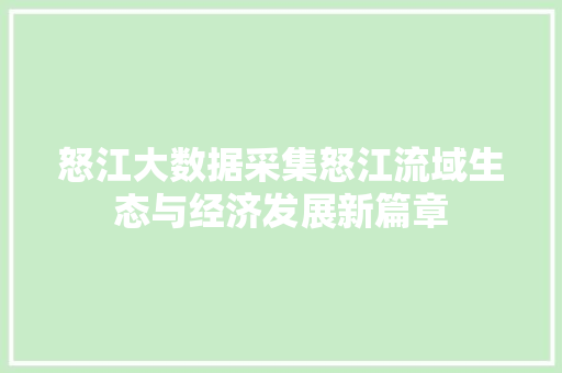 怒江大数据采集怒江流域生态与经济发展新篇章