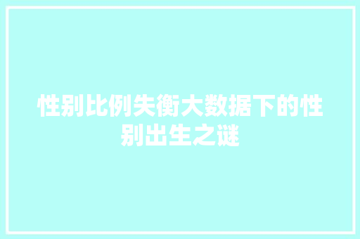 性别比例失衡大数据下的性别出生之谜 电脑基础