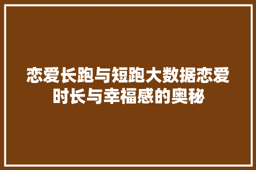 恋爱长跑与短跑大数据恋爱时长与幸福感的奥秘