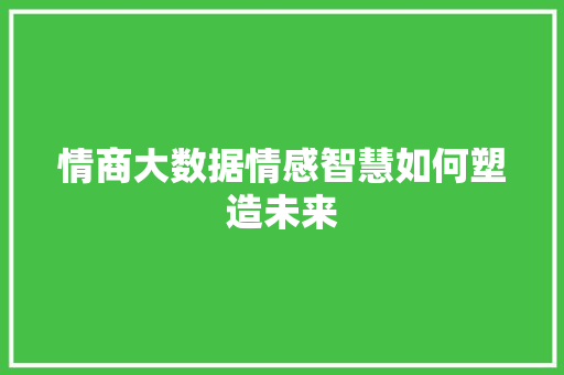情商大数据情感智慧如何塑造未来
