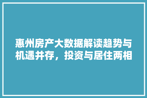惠州房产大数据解读趋势与机遇并存，投资与居住两相宜