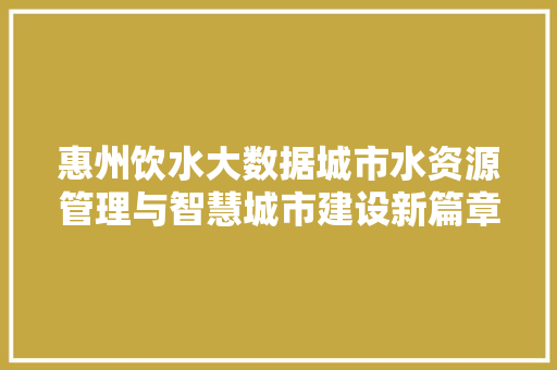 惠州饮水大数据城市水资源管理与智慧城市建设新篇章