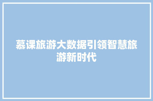 慕课旅游大数据引领智慧旅游新时代