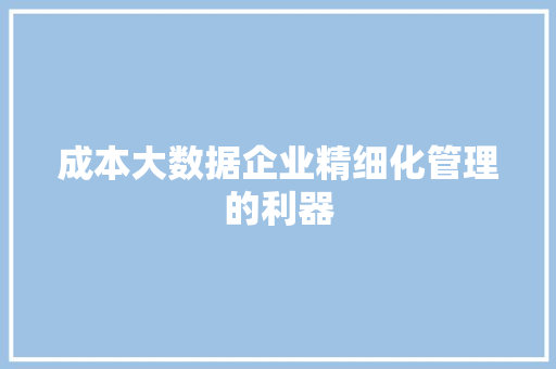 成本大数据企业精细化管理的利器