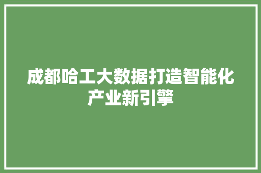 成都哈工大数据打造智能化产业新引擎