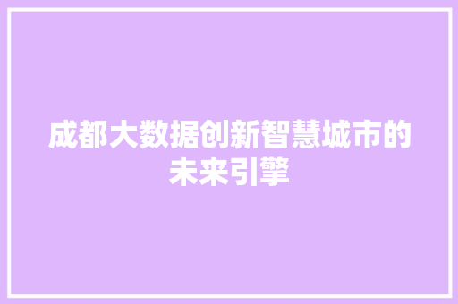 成都大数据创新智慧城市的未来引擎 成都大数据创新智慧城市的未来引擎