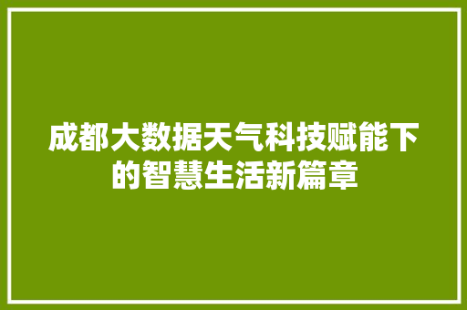 成都大数据天气科技赋能下的智慧生活新篇章 成都大数据天气科技赋能下的智慧生活新篇章