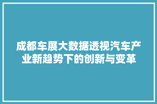 成都车展大数据透视汽车产业新趋势下的创新与变革