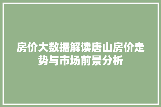 房价大数据解读唐山房价走势与市场前景分析