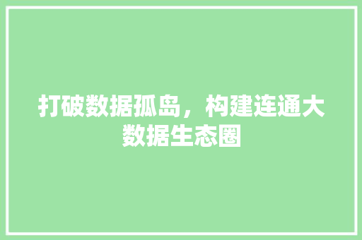 打破数据孤岛，构建连通大数据生态圈