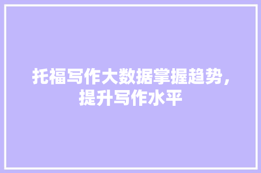 托福写作大数据掌握趋势，提升写作水平