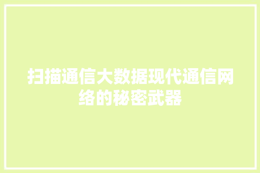 扫描通信大数据现代通信网络的秘密武器 扫描通信大数据现代通信网络的秘密武器