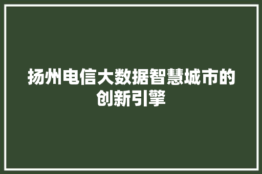 扬州电信大数据智慧城市的创新引擎