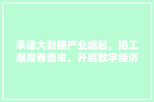 承德大数据产业崛起，招工潮席卷而来，开启数字经济新时代