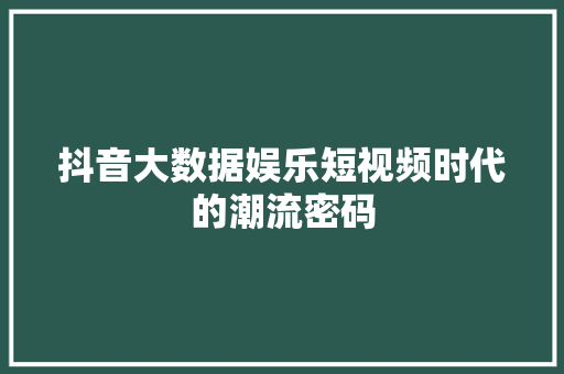 抖音大数据娱乐短视频时代的潮流密码