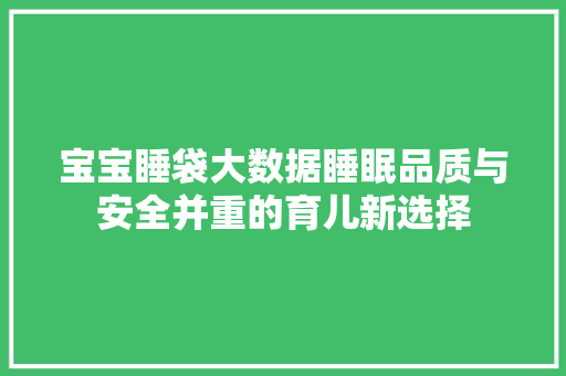 宝宝睡袋大数据睡眠品质与安全并重的育儿新选择