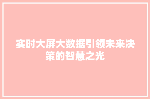 实时大屏大数据引领未来决策的智慧之光