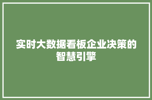 实时大数据看板企业决策的智慧引擎