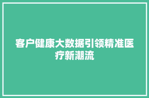 客户健康大数据引领精准医疗新潮流
