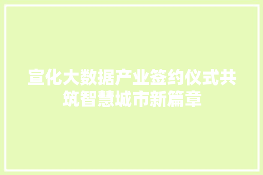宣化大数据产业签约仪式共筑智慧城市新篇章