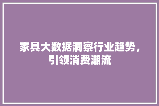 家具大数据洞察行业趋势，引领消费潮流