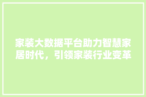 家装大数据平台助力智慧家居时代，引领家装行业变革