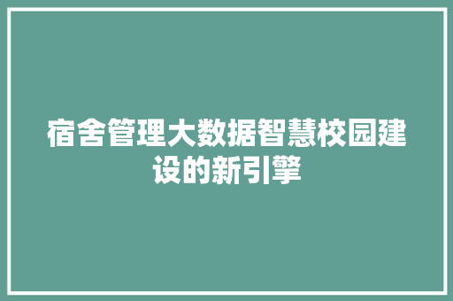 宿舍管理大数据智慧校园建设的新引擎