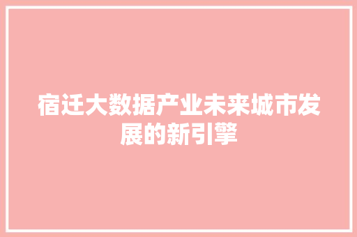 宿迁大数据产业未来城市发展的新引擎