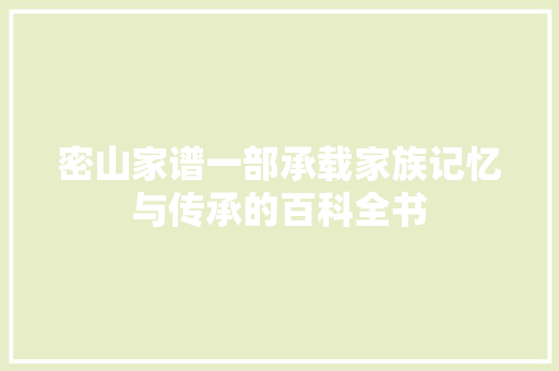 密山家谱一部承载家族记忆与传承的百科全书