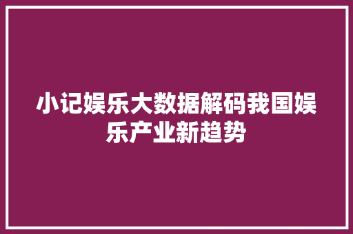 小记娱乐大数据解码我国娱乐产业新趋势